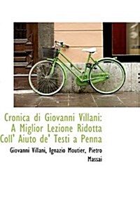 Cronica Di Giovanni Villani: A Miglior Lezione Ridotta Coll Aiuto de Testi a Penna (Hardcover)