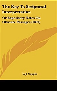 The Key to Scriptural Interpretation: Or Expository Notes on Obscure Passages (1895) (Hardcover)