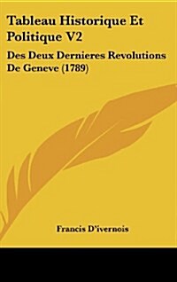 Tableau Historique Et Politique V2: Des Deux Dernieres Revolutions de Geneve (1789) (Hardcover)