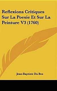 Reflexions Critiques Sur La Poesie Et Sur La Peinture V3 (1760) (Hardcover)