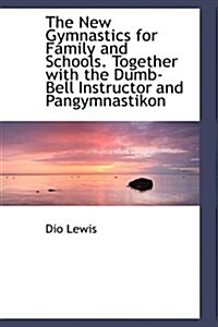 The New Gymnastics for Family and Schools. Together with the Dumb-Bell Instructor and Pangymnastikon (Hardcover)