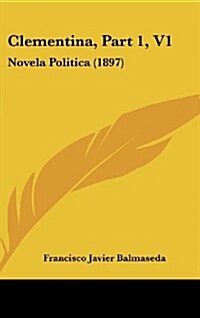Clementina, Part 1, V1: Novela Politica (1897) (Hardcover)