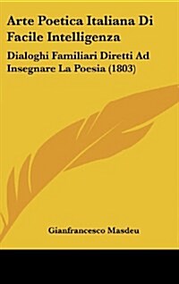 Arte Poetica Italiana Di Facile Intelligenza: Dialoghi Familiari Diretti Ad Insegnare La Poesia (1803) (Hardcover)