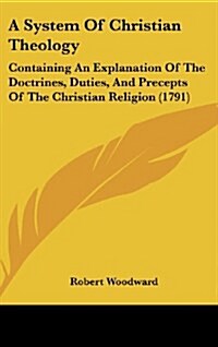 A System of Christian Theology: Containing an Explanation of the Doctrines, Duties, and Precepts of the Christian Religion (1791) (Hardcover)