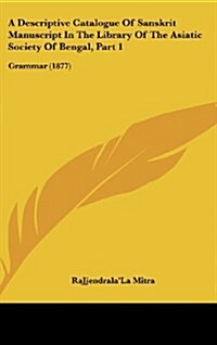 A Descriptive Catalogue of Sanskrit Manuscript in the Library of the Asiatic Society of Bengal, Part 1: Grammar (1877) (Hardcover)