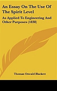 An Essay on the Use of the Spirit Level: As Applied to Engineering and Other Purposes (1838) (Hardcover)