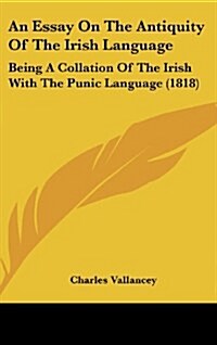 An Essay on the Antiquity of the Irish Language: Being a Collation of the Irish with the Punic Language (1818) (Hardcover)