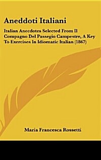 Aneddoti Italiani: Italian Anecdotes Selected from Il Compagno del Passegio Campestre, a Key to Exercises in Idiomatic Italian (1867) (Hardcover)