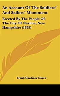 An Account of the Soldiers and Sailors Monument: Erected by the People of the City of Nashua, New Hampshire (1889) (Hardcover)