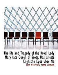 The Life and Tragedy of the Royal Lady Mary Late Queen of Scots. Das Lteste Englische Epos Ber Ma (Hardcover)