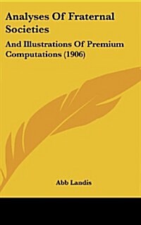 Analyses of Fraternal Societies: And Illustrations of Premium Computations (1906) (Hardcover)