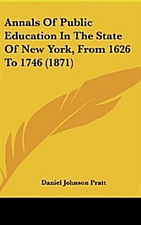 Annals of Public Education in the State of New York, from 1626 to 1746 (1871) (Hardcover)