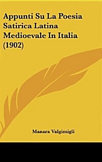 Appunti Su La Poesia Satirica Latina Medioevale in Italia (1902) (Hardcover)