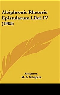 Alciphronis Rhetoris Epistularum Libri IV (1905) (Hardcover)