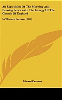 An Exposition of the Morning and Evening Services in the Liturgy of the Church of England: In Thirteen Lectures (1828) (Hardcover)