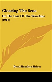 Clearing the Seas: Or the Last of the Warships (1915) (Hardcover)