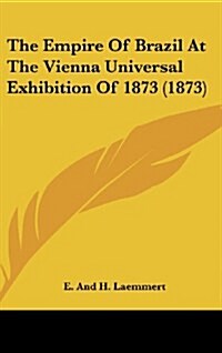 The Empire of Brazil at the Vienna Universal Exhibition of 1873 (1873) (Hardcover)