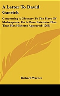 A Letter to David Garrick: Concerning a Glossary to the Plays of Shakespeare, on a More Extensive Plan Than Has Hitherto Appeared (1768) (Hardcover)