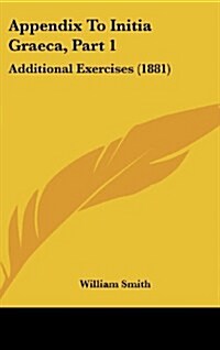 Appendix to Initia Graeca, Part 1: Additional Exercises (1881) (Hardcover)