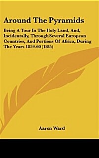 Around the Pyramids: Being a Tour in the Holy Land, And, Incidentally, Through Several European Countries, and Portions of Africa, During t (Hardcover)