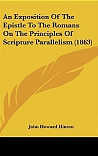 An Exposition of the Epistle to the Romans on the Principles of Scripture Parallelism (1863) (Hardcover)