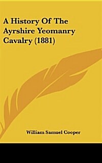 A History of the Ayrshire Yeomanry Cavalry (1881) (Hardcover)