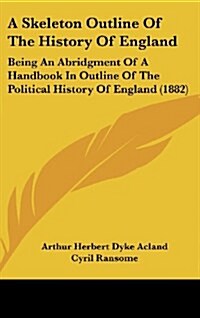 A Skeleton Outline of the History of England: Being an Abridgment of a Handbook in Outline of the Political History of England (1882) (Hardcover)