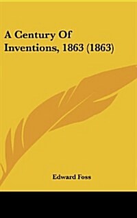 A Century of Inventions, 1863 (1863) (Hardcover)