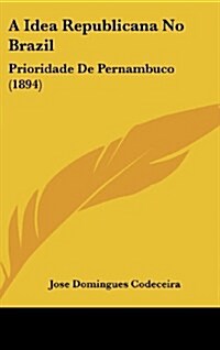 A Idea Republicana No Brazil: Prioridade de Pernambuco (1894) (Hardcover)