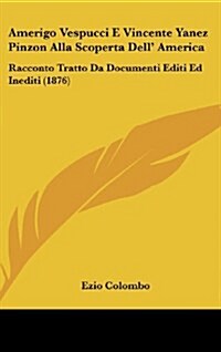 Amerigo Vespucci E Vincente Yanez Pinzon Alla Scoperta Dell America: Racconto Tratto Da Documenti Editi Ed Inediti (1876) (Hardcover)
