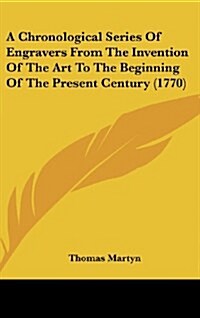 A Chronological Series of Engravers from the Invention of the Art to the Beginning of the Present Century (1770) (Hardcover)