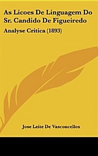 As Licoes de Linguagem Do Sr. Candido de Figueiredo: Analyse Critica (1893) (Hardcover)