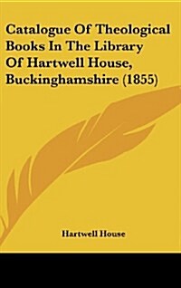 Catalogue of Theological Books in the Library of Hartwell House, Buckinghamshire (1855) (Hardcover)