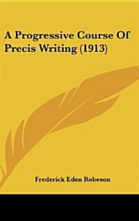 A Progressive Course of Precis Writing (1913) (Hardcover)