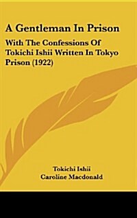 A Gentleman in Prison: With the Confessions of Tokichi Ishii Written in Tokyo Prison (1922) (Hardcover)