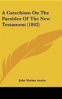 A Catechism on the Parables of the New Testament (1842) (Hardcover)