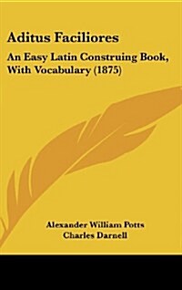 Aditus Faciliores: An Easy Latin Construing Book, with Vocabulary (1875) (Hardcover)