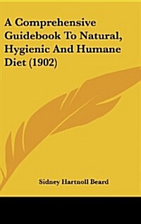 A Comprehensive Guidebook to Natural, Hygienic and Humane Diet (1902) (Hardcover)