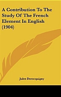 A Contribution to the Study of the French Element in English (1904) (Hardcover)