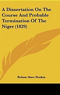 A Dissertation on the Course and Probable Termination of the Niger (1829) (Hardcover)