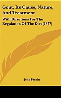 Gout, Its Cause, Nature, and Treatment: With Directions for the Regulation of the Diet (1877) (Hardcover)