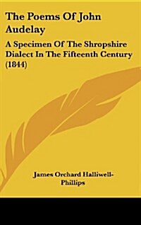 The Poems of John Audelay: A Specimen of the Shropshire Dialect in the Fifteenth Century (1844) (Hardcover)