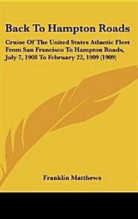 Back to Hampton Roads: Cruise of the United States Atlantic Fleet from San Francisco to Hampton Roads, July 7, 1908 to February 22, 1909 (190 (Hardcover)