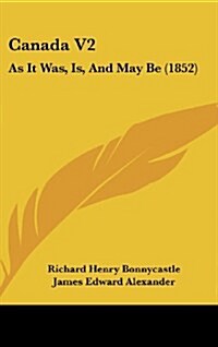 Canada V2: As It Was, Is, and May Be (1852) (Hardcover)