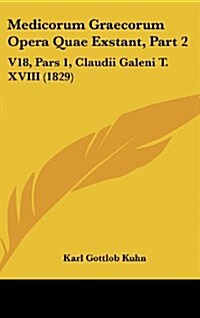 Medicorum Graecorum Opera Quae Exstant, Part 2: V18, Pars 1, Claudii Galeni T. XVIII (1829) (Hardcover)