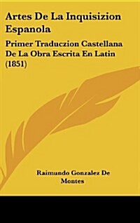 Artes de La Inquisizion Espanola: Primer Traduczion Castellana de La Obra Escrita En Latin (1851) (Hardcover)