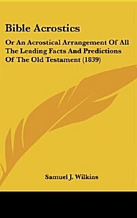 Bible Acrostics: Or an Acrostical Arrangement of All the Leading Facts and Predictions of the Old Testament (1839) (Hardcover)