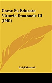 Come Fu Educato Vittorio Emanuele III (1901) (Hardcover)