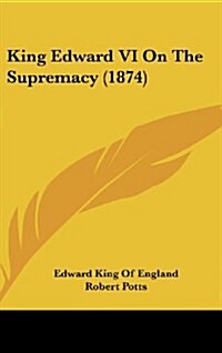 King Edward VI on the Supremacy (1874) (Hardcover)
