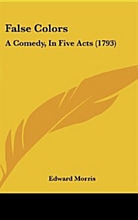 False Colors: A Comedy, in Five Acts (1793) (Hardcover)